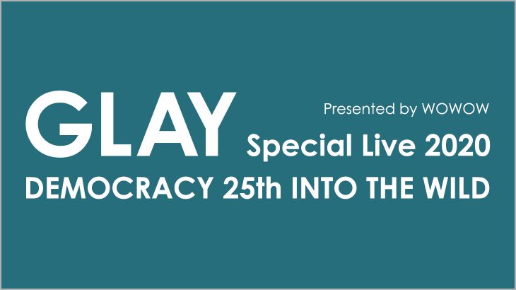 【WOWOWラベル&セトリ】GLAY Special Live 2020 DEMOCRACY 25th INTO THE WILD Presented by WOWOW